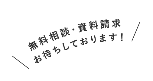 無料相談・資料請求お待ちしております！