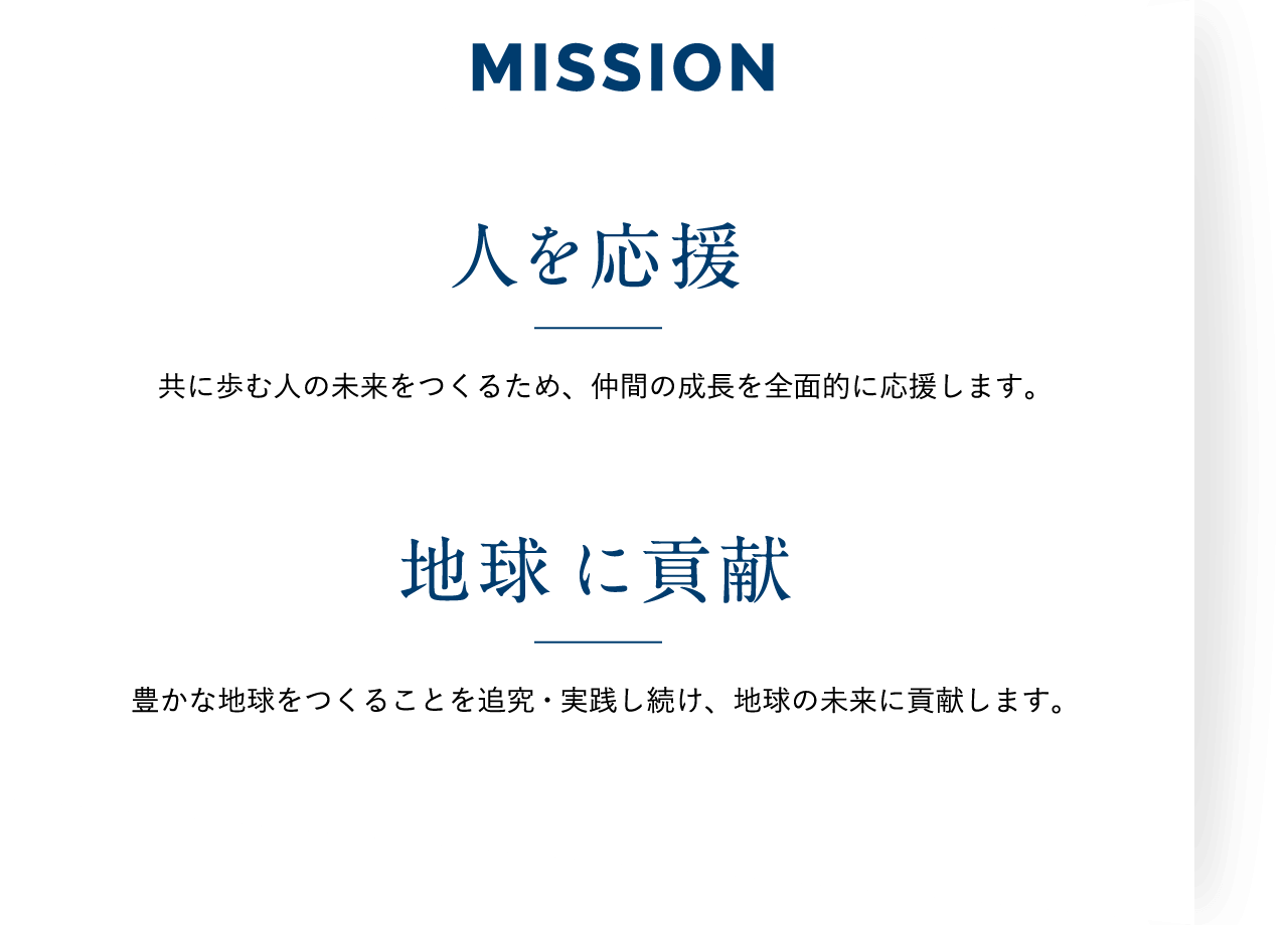 MISSION / 「人を応援」共に歩む人の未来をつくるため、仲間の成長を全面的に応援します。「地球に貢献」豊かな地球をつくることを追究・実践し続け、地球の未来に貢献します。