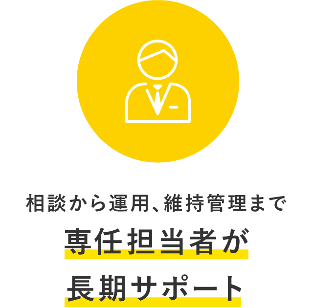 相談から運用、維持管理まで選任担当者が長期サポート